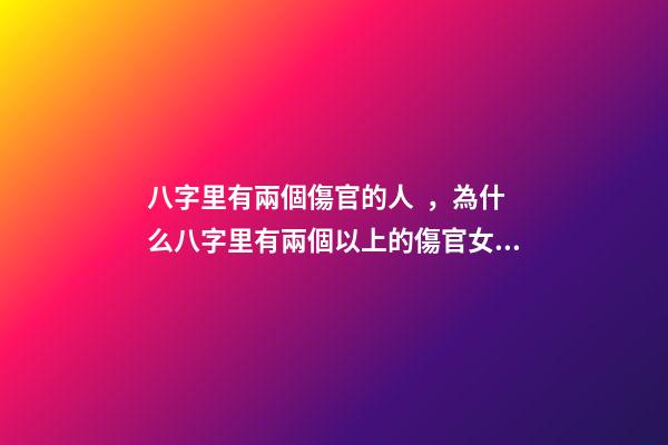 八字里有兩個傷官的人，為什么八字里有兩個以上的傷官女命就是賤命 我命里兩個傷官是嚴重克夫嗎